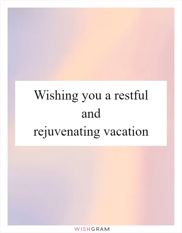 Wishing you a restful and rejuvenating vacation