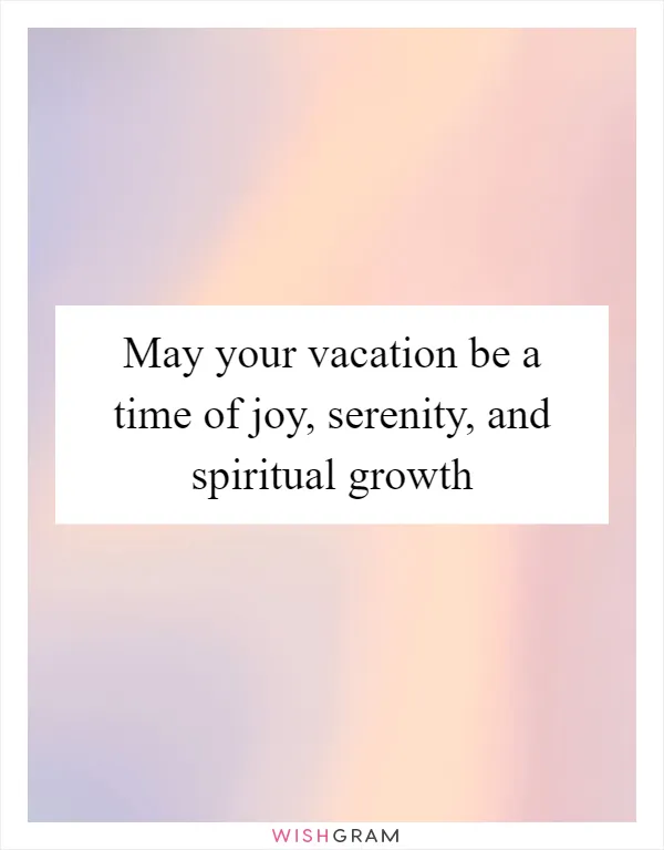 May your vacation be a time of joy, serenity, and spiritual growth