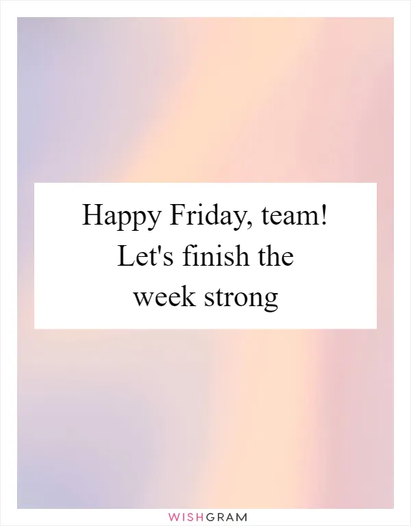 Happy Friday, team! Let's finish the week strong