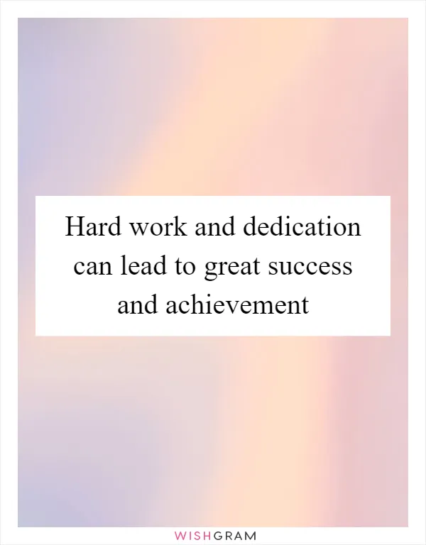 Hard work and dedication can lead to great success and achievement