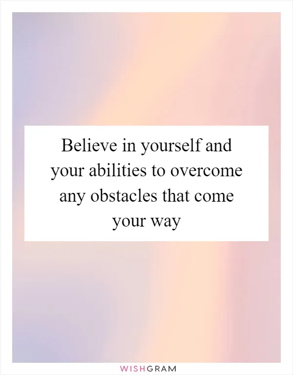 Believe in yourself and your abilities to overcome any obstacles that come your way