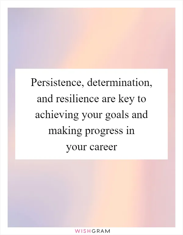 Persistence, determination, and resilience are key to achieving your goals and making progress in your career