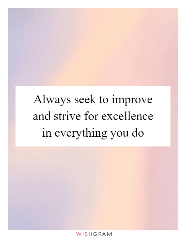 Always seek to improve and strive for excellence in everything you do
