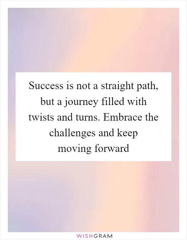 Success is not a straight path, but a journey filled with twists and turns. Embrace the challenges and keep moving forward