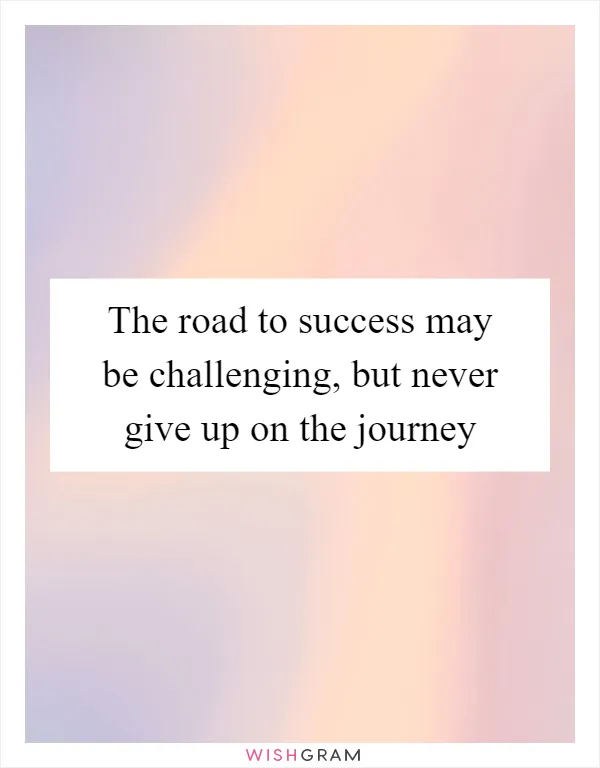 The road to success may be challenging, but never give up on the journey