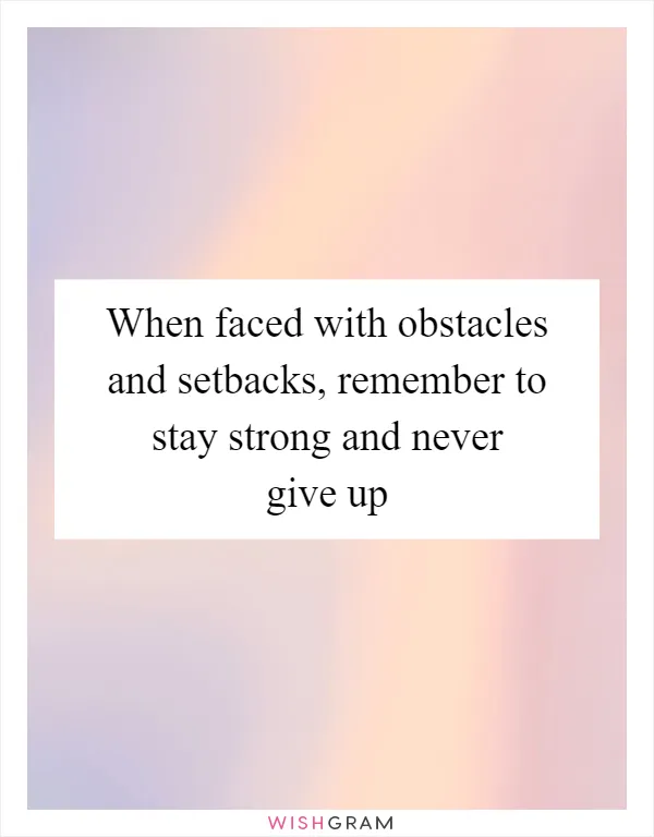 When faced with obstacles and setbacks, remember to stay strong and never give up