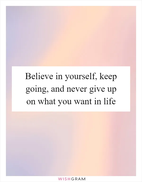 Believe in yourself, keep going, and never give up on what you want in life