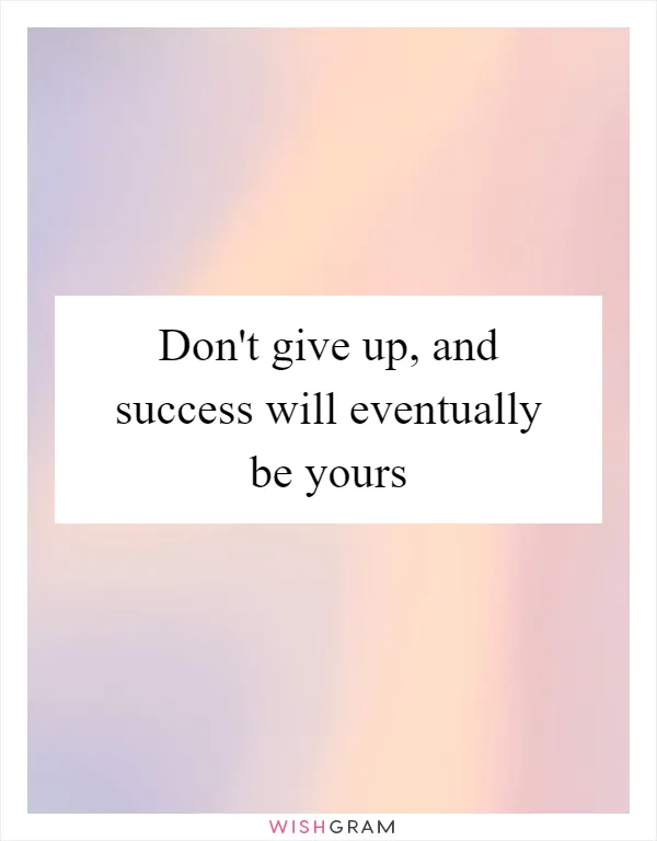 Don't give up, and success will eventually be yours