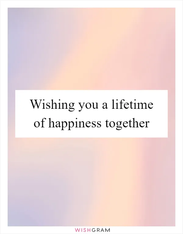 Wishing you a lifetime of happiness together