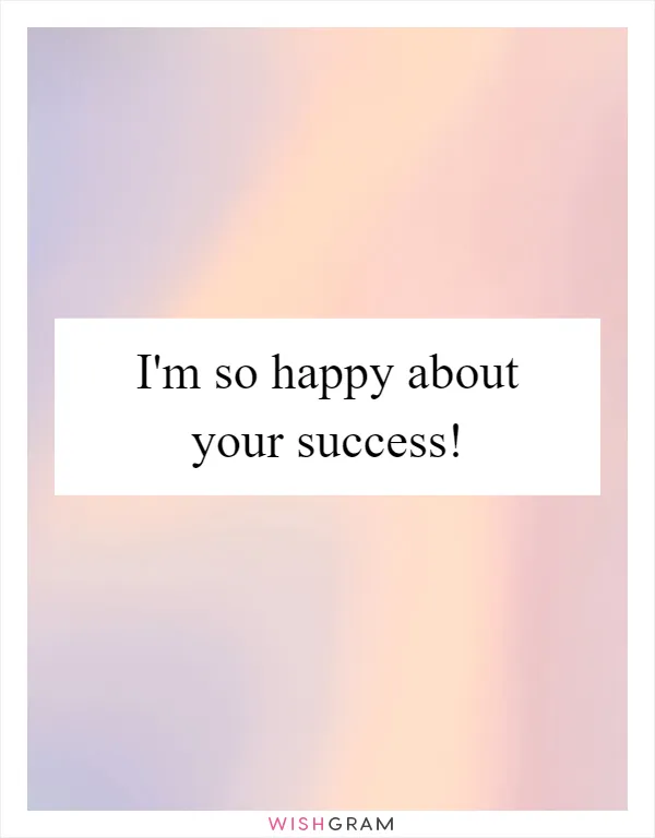 I'm so happy about your success!