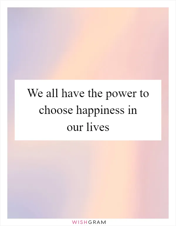 We all have the power to choose happiness in our lives