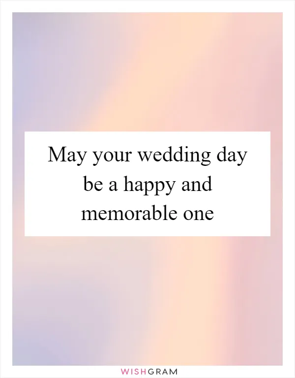 May your wedding day be a happy and memorable one