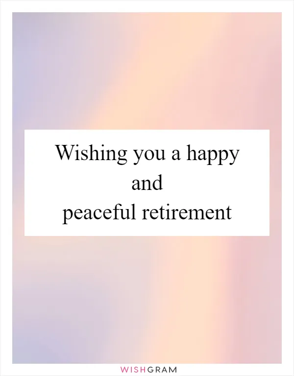 Wishing you a happy and peaceful retirement