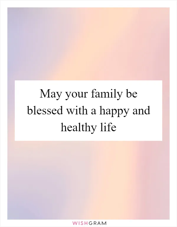 May your family be blessed with a happy and healthy life
