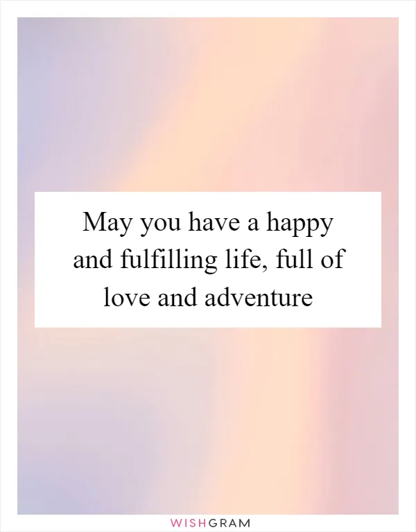 May you have a happy and fulfilling life, full of love and adventure