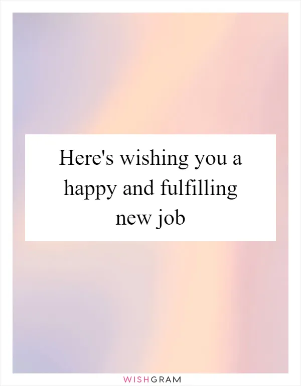 Here's wishing you a happy and fulfilling new job