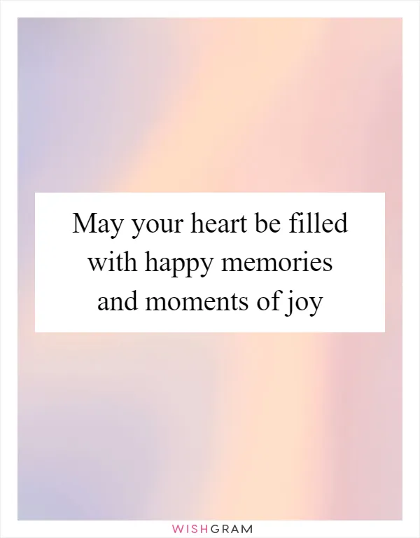May your heart be filled with happy memories and moments of joy
