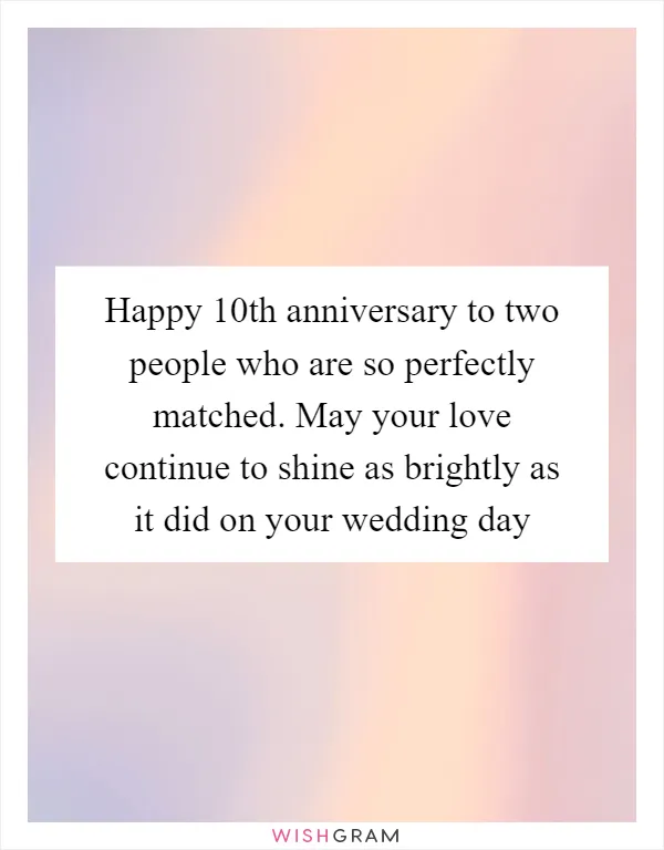 Happy 10th anniversary to two people who are so perfectly matched. May your love continue to shine as brightly as it did on your wedding day