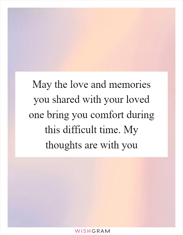 May the love and memories you shared with your loved one bring you comfort during this difficult time. My thoughts are with you