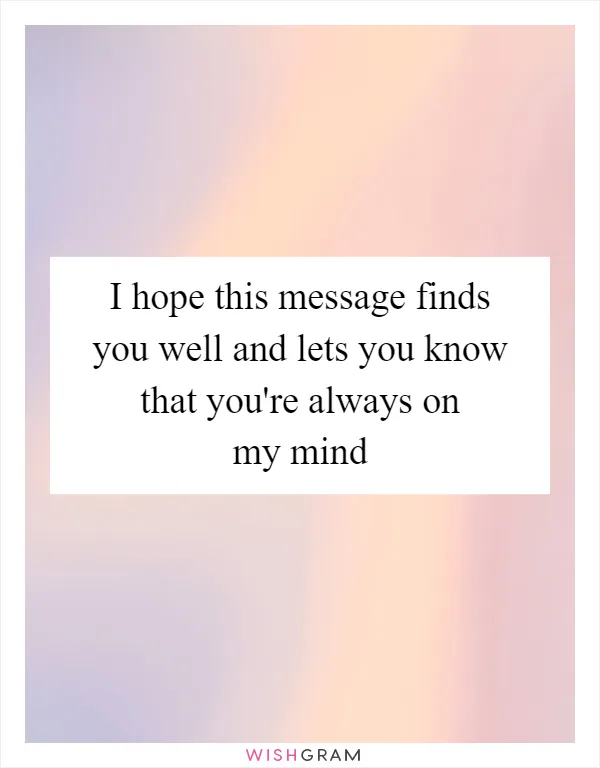 I hope this message finds you well and lets you know that you're always on my mind