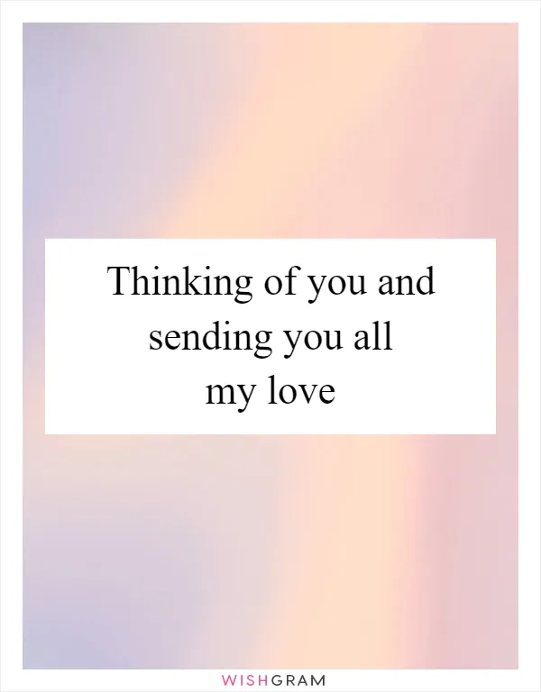 Thinking of you and sending you all my love