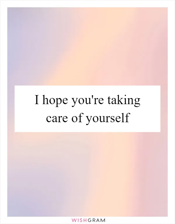 I hope you're taking care of yourself