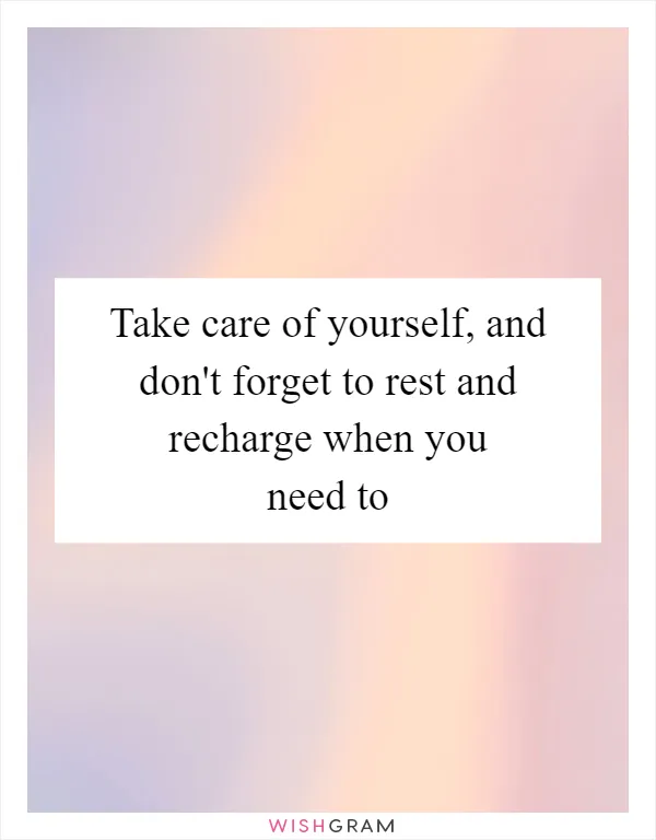 Take care of yourself, and don't forget to rest and recharge when you need to