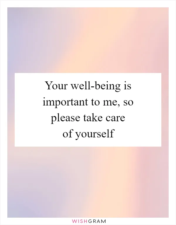 Your well-being is important to me, so please take care of yourself