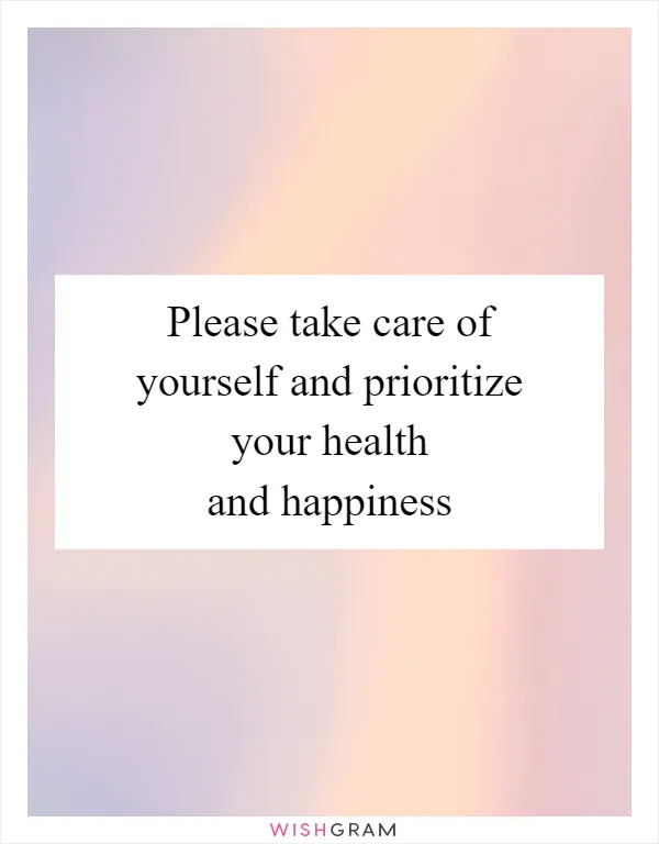 Please take care of yourself and prioritize your health and happiness