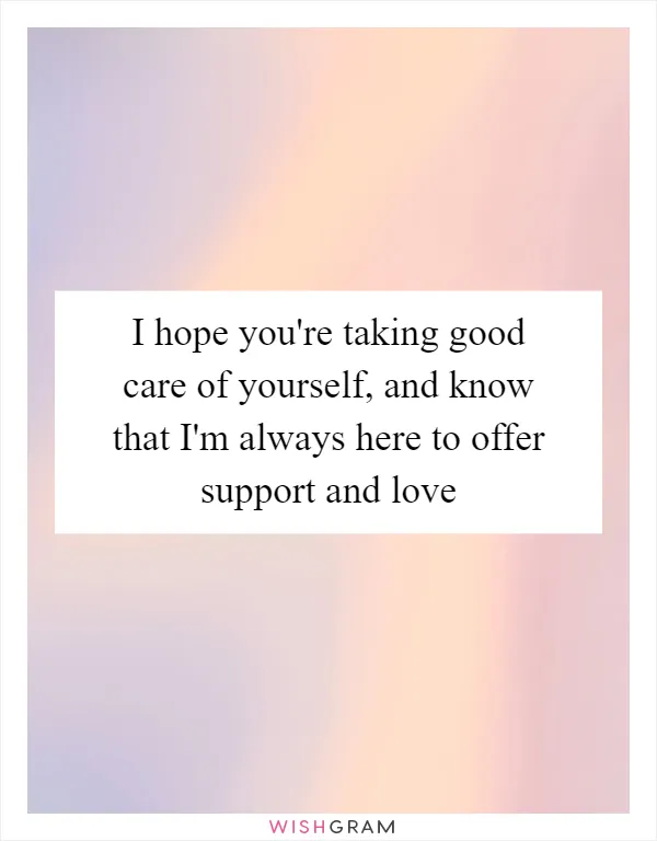 I hope you're taking good care of yourself, and know that I'm always here to offer support and love
