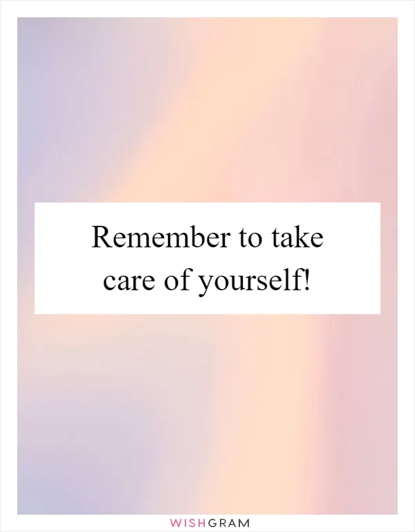 Remember to take care of yourself!