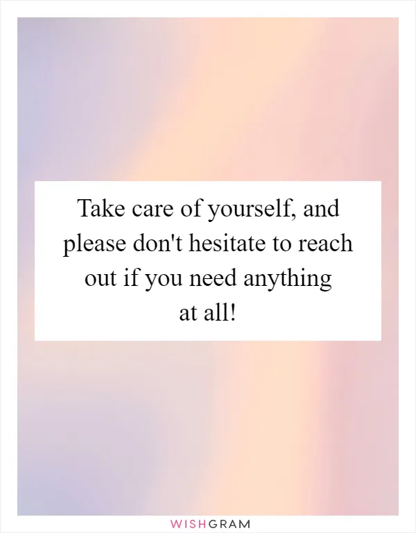 Take care of yourself, and please don't hesitate to reach out if you need anything at all!