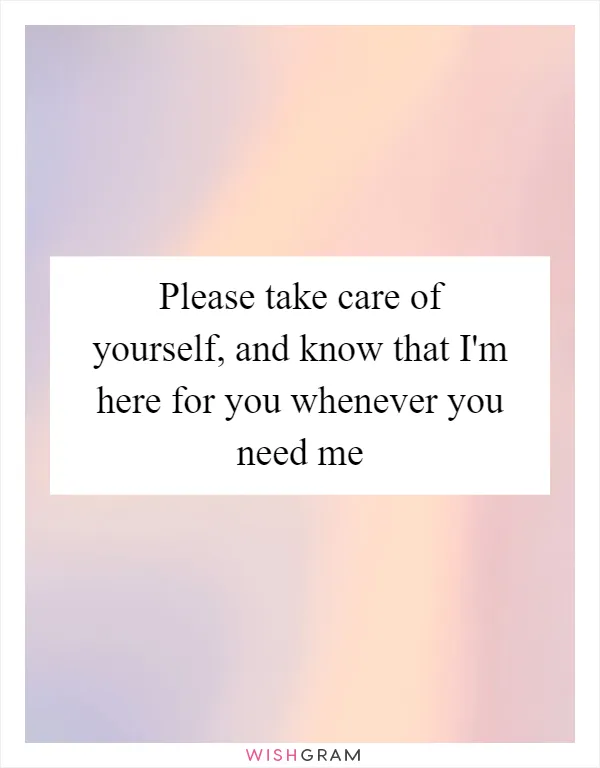 Please take care of yourself, and know that I'm here for you whenever you need me