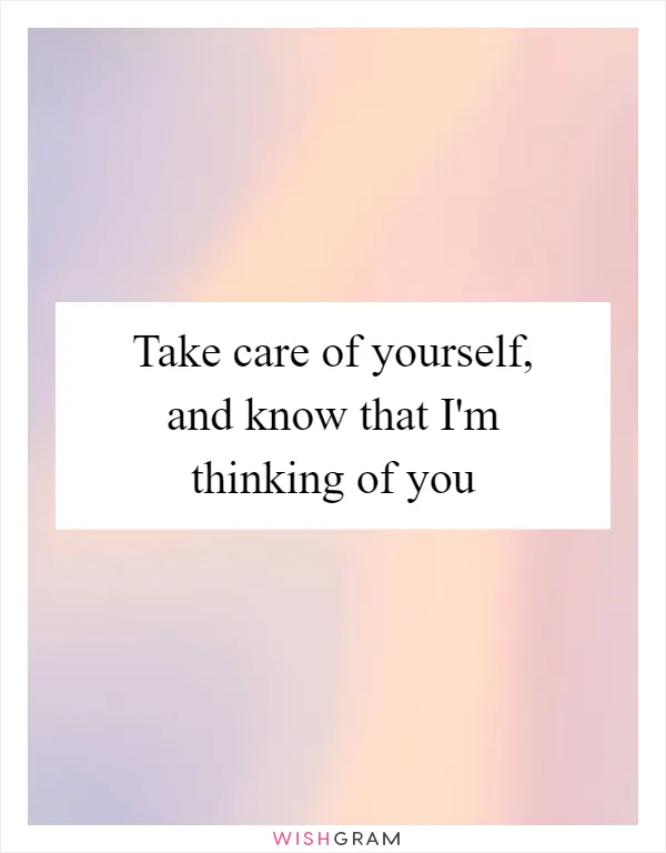 Take care of yourself, and know that I'm thinking of you