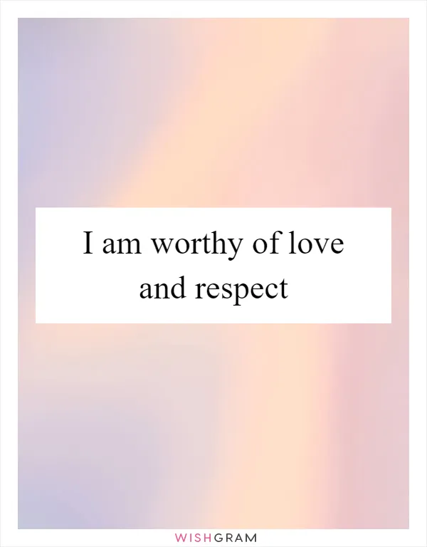 I am worthy of love and respect