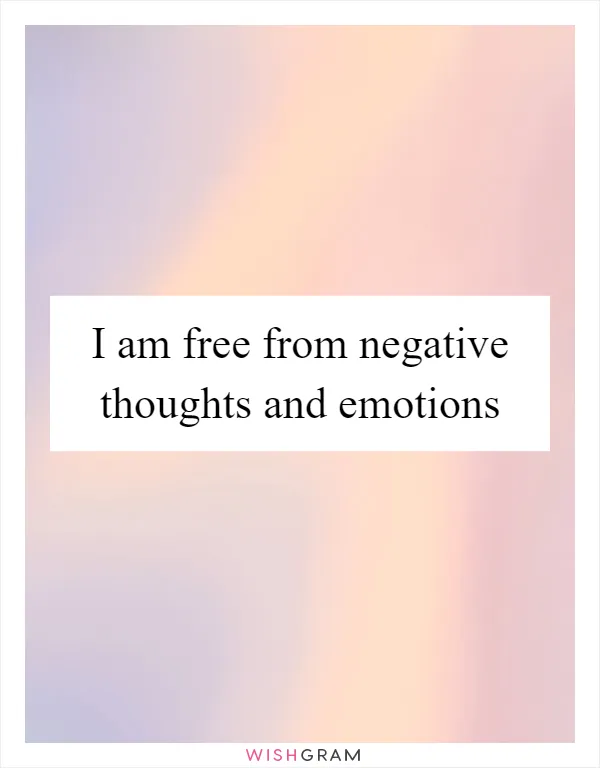 I am free from negative thoughts and emotions