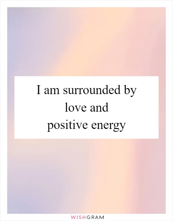 I am surrounded by love and positive energy