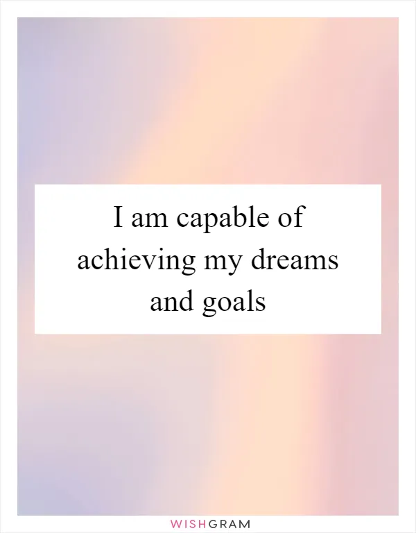 I am capable of achieving my dreams and goals