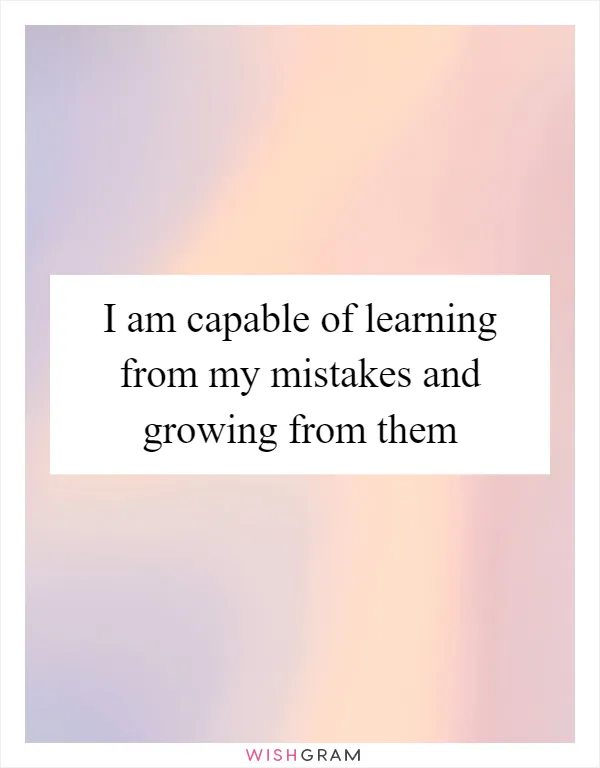I am capable of learning from my mistakes and growing from them