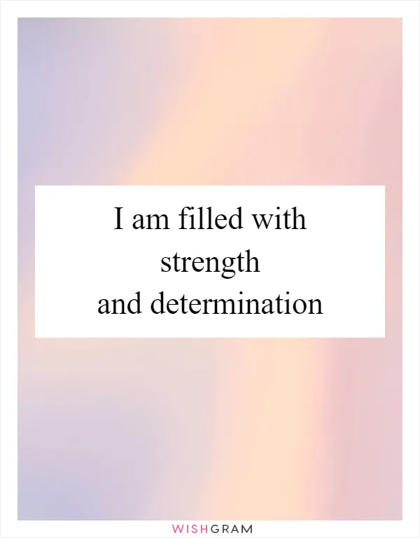 I am filled with strength and determination