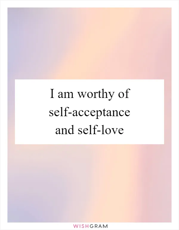 I am worthy of self-acceptance and self-love