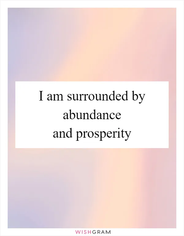 I am surrounded by abundance and prosperity