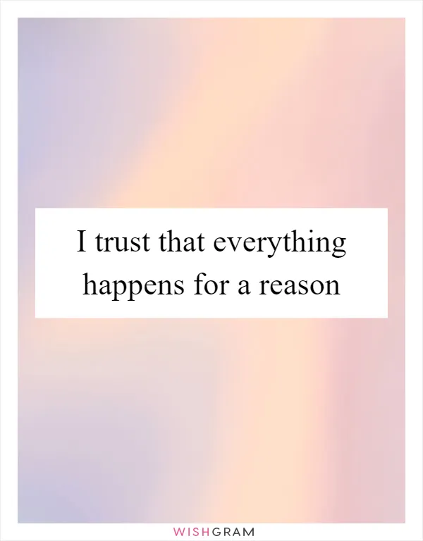 I trust that everything happens for a reason