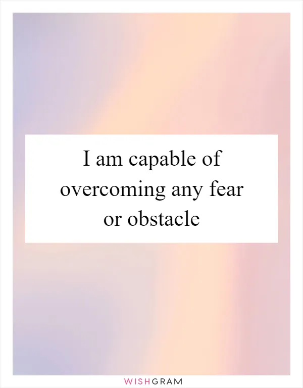 I am capable of overcoming any fear or obstacle