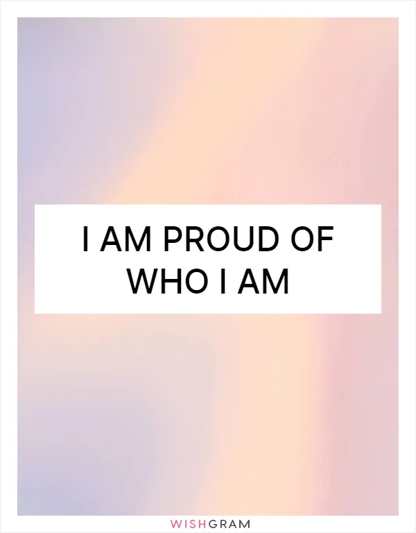 I am proud of who I am