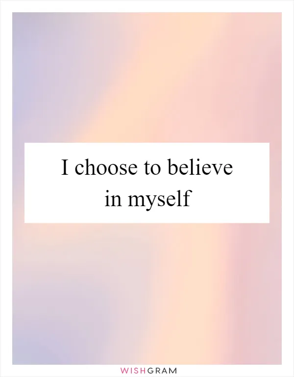 I choose to believe in myself