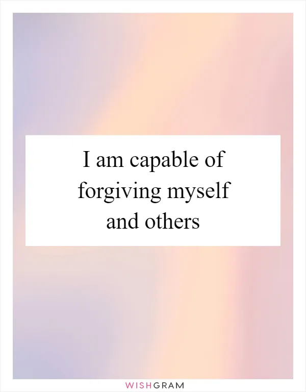 I am capable of forgiving myself and others