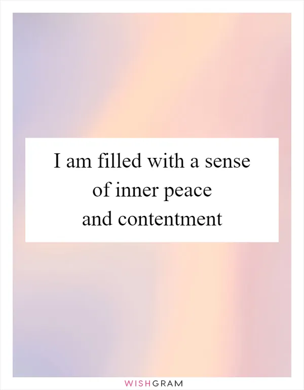 I am filled with a sense of inner peace and contentment