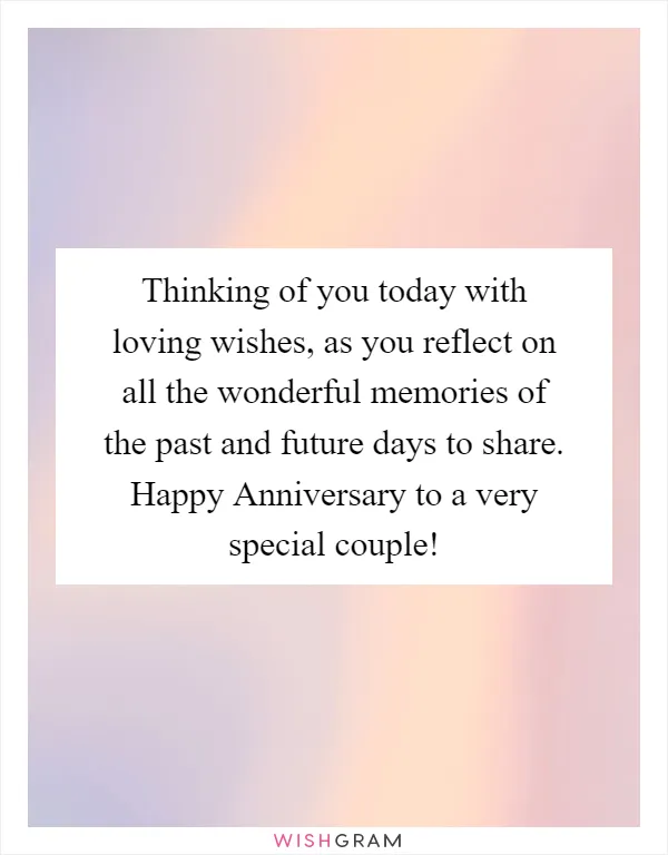 Thinking of you today with loving wishes, as you reflect on all the wonderful memories of the past and future days to share. Happy Anniversary to a very special couple!