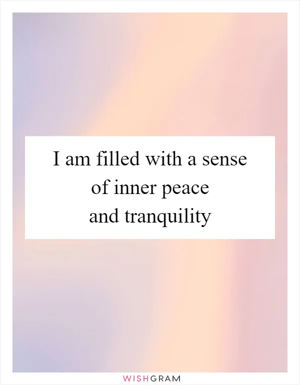 I am filled with a sense of inner peace and tranquility